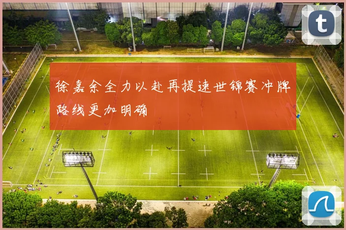 徐嘉余全力以赴再提速世锦赛冲牌路线更加明确
